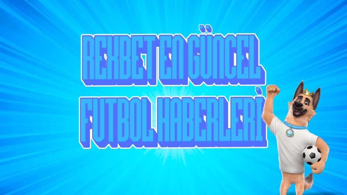 Rexbet En Güncel Futbol Haberleri
